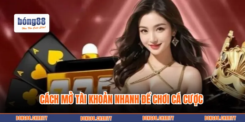 Cách mở tài khoản nhanh để chơi cá cược 