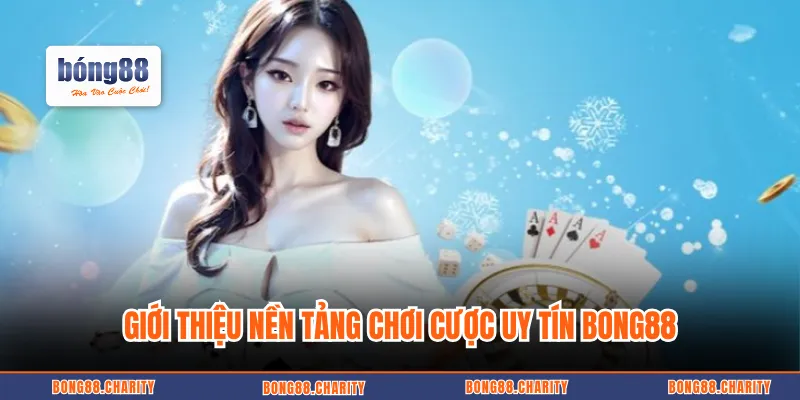 Giới thiệu nền tảng chơi cược uy tín BONG88
