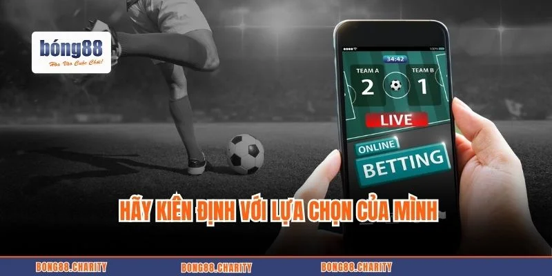 Hãy kiên định với lựa chọn của mình