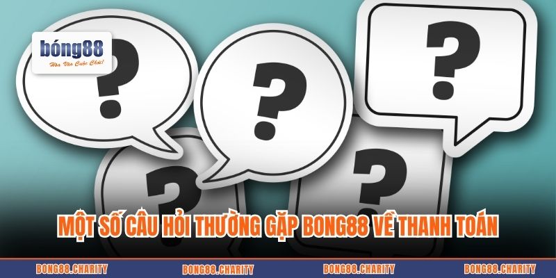 Một số câu hỏi thường gặp Bong88 về thanh toán