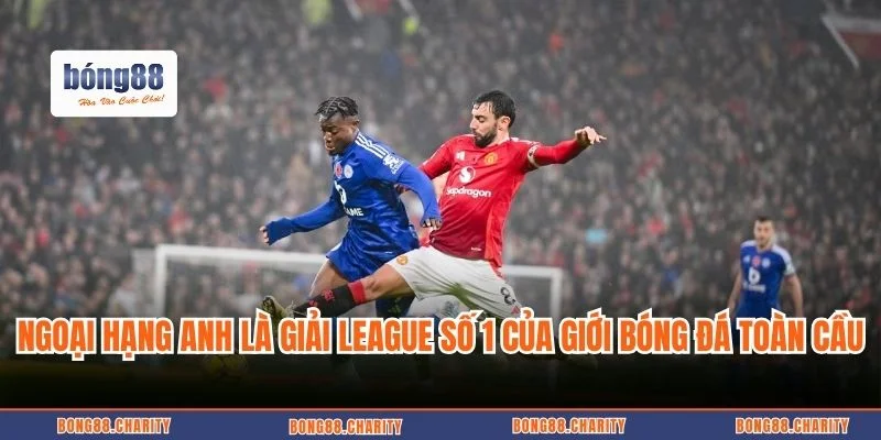 Ngoại hạng Anh là giải league số 1 của giới bóng đá toàn cầu